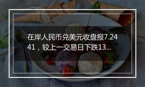 在岸人民币兑美元收盘报7.2441，较上一交易日下跌131点