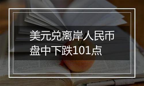 美元兑离岸人民币盘中下跌101点