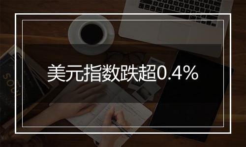 美元指数跌超0.4%