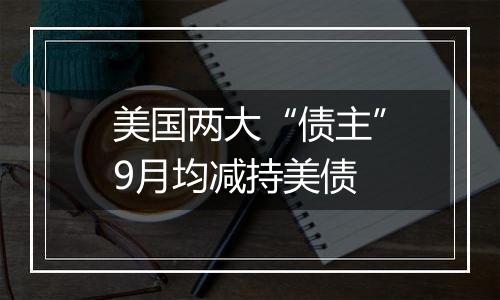 美国两大“债主”9月均减持美债