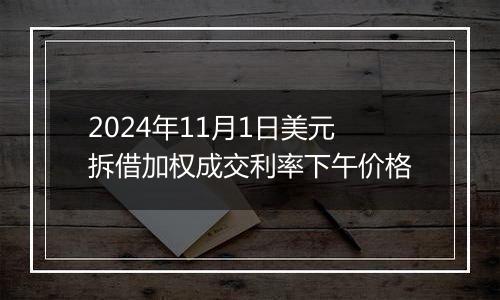 2024年11月1日美元拆借加权成交利率下午价格