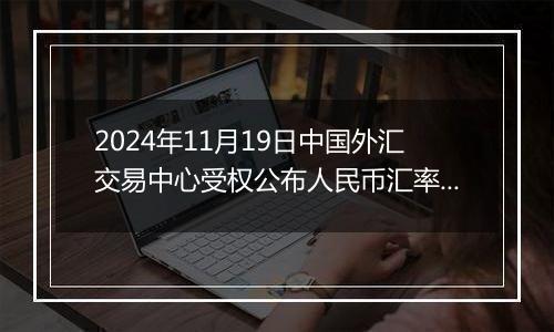 2024年11月19日中国外汇交易中心受权公布人民币汇率中间价公告