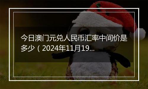 今日澳门元兑人民币汇率中间价是多少（2024年11月19日）