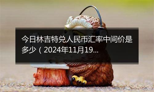 今日林吉特兑人民币汇率中间价是多少（2024年11月19日）