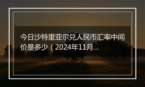 今日沙特里亚尔兑人民币汇率中间价是多少（2024年11月19日）