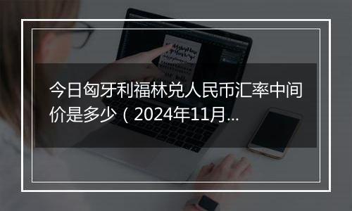 今日匈牙利福林兑人民币汇率中间价是多少（2024年11月19日）