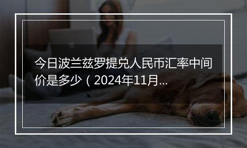 今日波兰兹罗提兑人民币汇率中间价是多少（2024年11月19日）