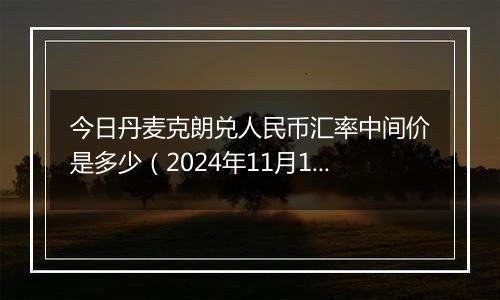 今日丹麦克朗兑人民币汇率中间价是多少（2024年11月19日）