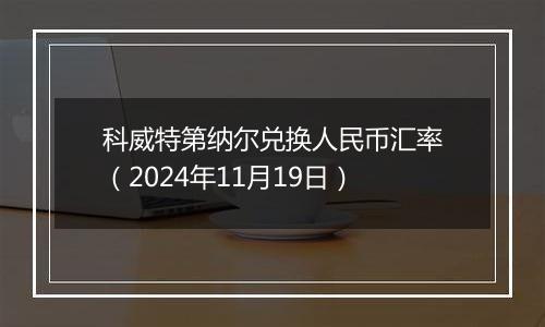 科威特第纳尔兑换人民币汇率（2024年11月19日）