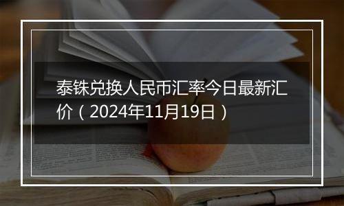 泰铢兑换人民币汇率今日最新汇价（2024年11月19日）