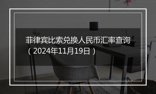 菲律宾比索兑换人民币汇率查询（2024年11月19日）