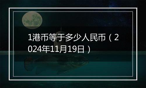 1港币等于多少人民币（2024年11月19日）