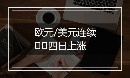 欧元/美元连续​​四日上涨