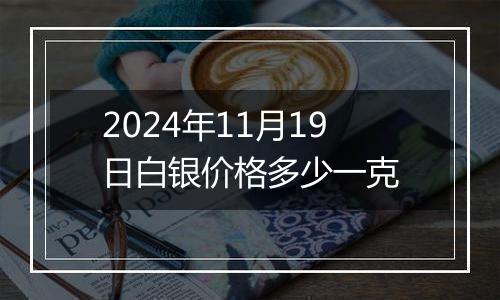 2024年11月19日白银价格多少一克