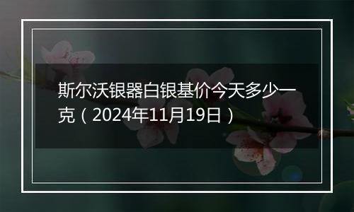 斯尔沃银器白银基价今天多少一克（2024年11月19日）