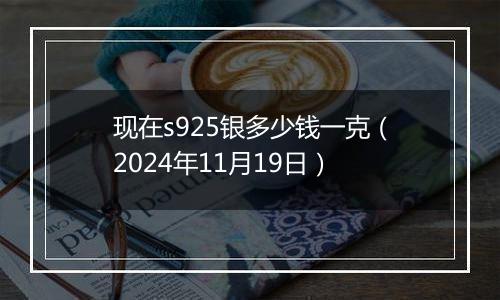 现在s925银多少钱一克（2024年11月19日）