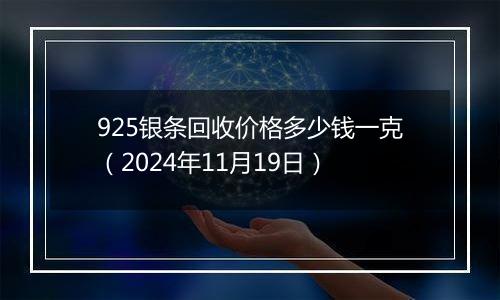 925银条回收价格多少钱一克（2024年11月19日）