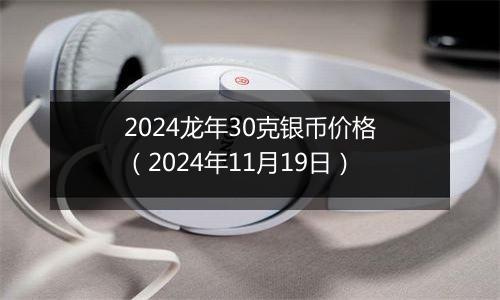 2024龙年30克银币价格（2024年11月19日）