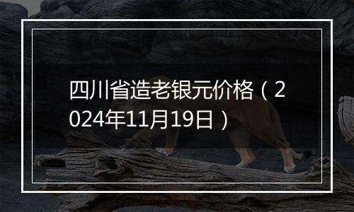 四川省造老银元价格（2024年11月19日）