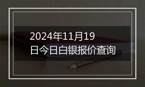 2024年11月19日今日白银报价查询