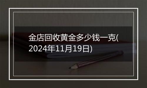 金店回收黄金多少钱一克(2024年11月19日)