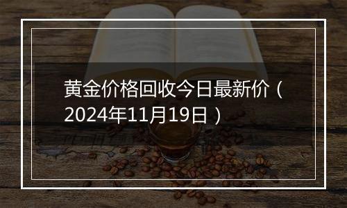 黄金价格回收今日最新价（2024年11月19日）