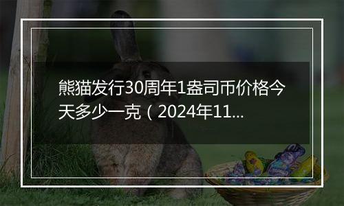 熊猫发行30周年1盎司币价格今天多少一克（2024年11月19日）