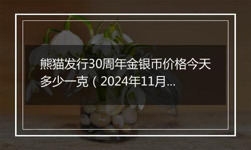 熊猫发行30周年金银币价格今天多少一克（2024年11月19日）