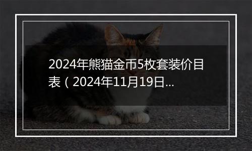 2024年熊猫金币5枚套装价目表（2024年11月19日）