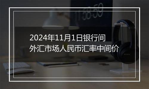 2024年11月1日银行间外汇市场人民币汇率中间价