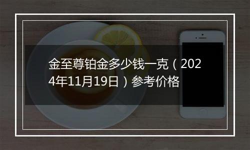 金至尊铂金多少钱一克（2024年11月19日）参考价格