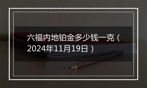 六福内地铂金多少钱一克（2024年11月19日）