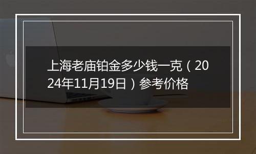 上海老庙铂金多少钱一克（2024年11月19日）参考价格