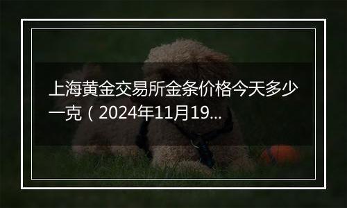 上海黄金交易所金条价格今天多少一克（2024年11月19日）