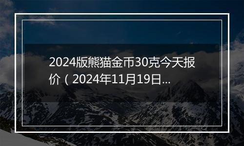 2024版熊猫金币30克今天报价（2024年11月19日）