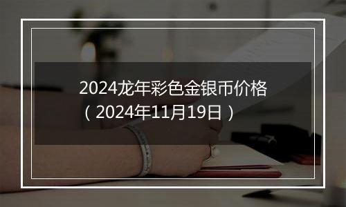 2024龙年彩色金银币价格（2024年11月19日）