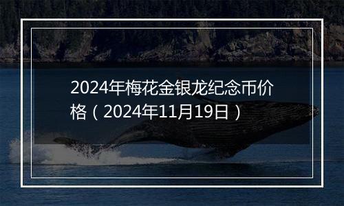 2024年梅花金银龙纪念币价格（2024年11月19日）