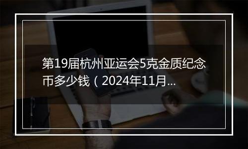 第19届杭州亚运会5克金质纪念币多少钱（2024年11月19日）