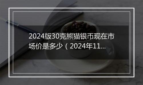 2024版30克熊猫银币现在市场价是多少（2024年11月19日）