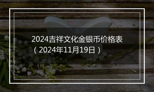 2024吉祥文化金银币价格表（2024年11月19日）