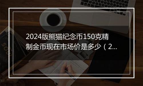 2024版熊猫纪念币150克精制金币现在市场价是多少（2024年11月19日）