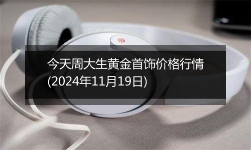 今天周大生黄金首饰价格行情(2024年11月19日)