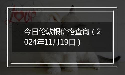 今日伦敦银价格查询（2024年11月19日）