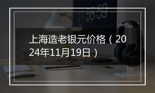 上海造老银元价格（2024年11月19日）