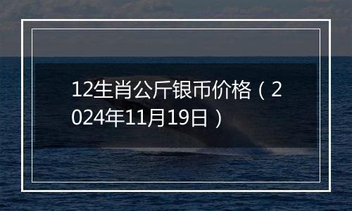 12生肖公斤银币价格（2024年11月19日）