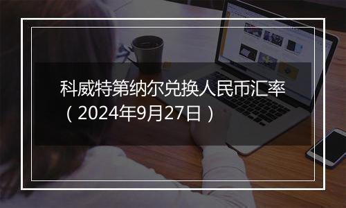 科威特第纳尔兑换人民币汇率（2024年9月27日）