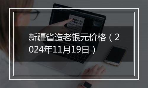 新疆省造老银元价格（2024年11月19日）