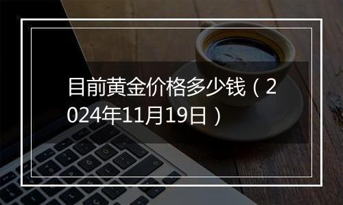 目前黄金价格多少钱（2024年11月19日）