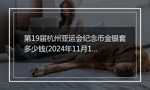 第19届杭州亚运会纪念币金银套多少钱(2024年11月19日)