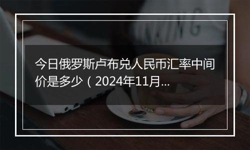 今日俄罗斯卢布兑人民币汇率中间价是多少（2024年11月1日）